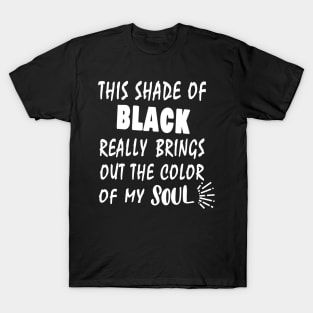 THIS SHADE OF BLACK REALLY BRINGS OUT THE COLOR OF MY SOUL T-Shirt